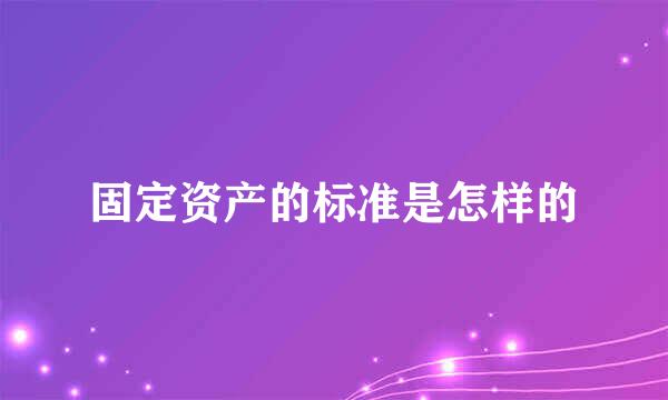 固定资产的标准是怎样的