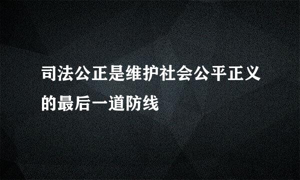 司法公正是维护社会公平正义的最后一道防线