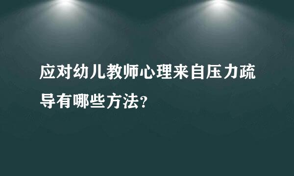 应对幼儿教师心理来自压力疏导有哪些方法？