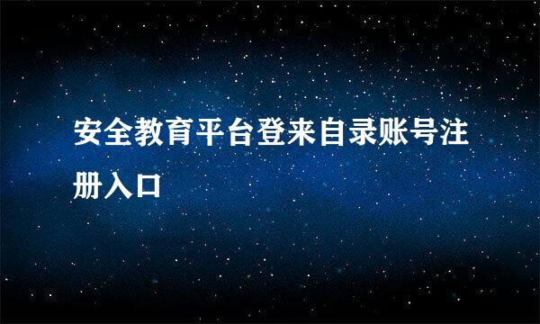 安全教育平台登来自录账号注册入口