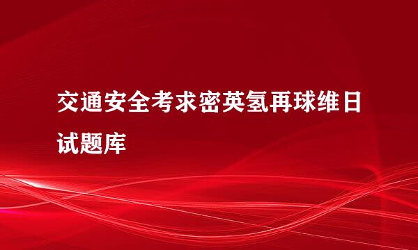 交通安全考求密英氢再球维日试题库