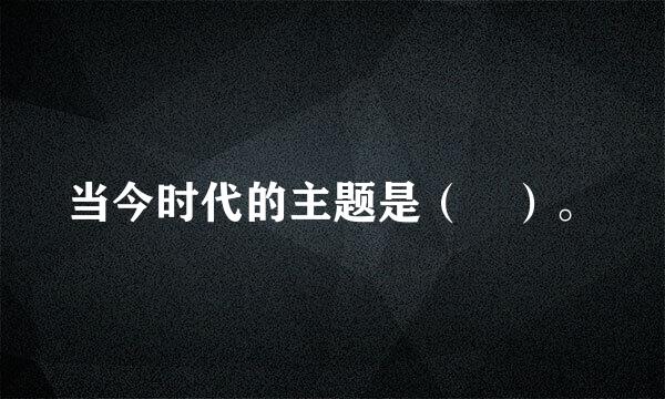 当今时代的主题是（ ）。