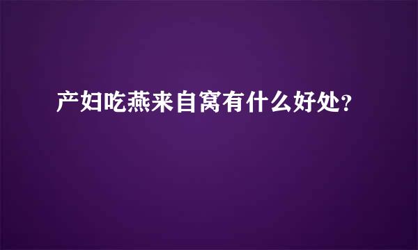 产妇吃燕来自窝有什么好处？