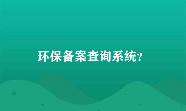 环保备案查询系统？