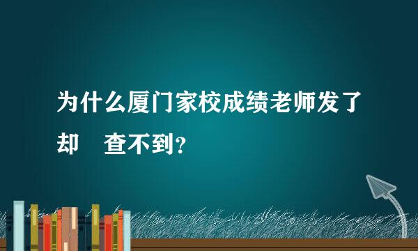 为什么厦门家校成绩老师发了却 查不到？