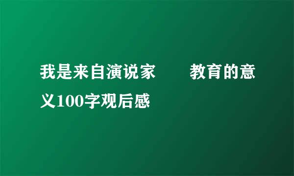 我是来自演说家――教育的意义100字观后感