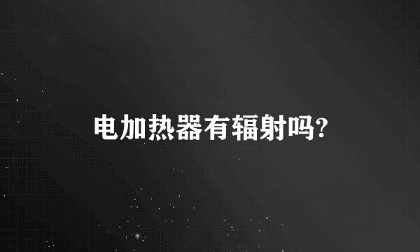 电加热器有辐射吗?