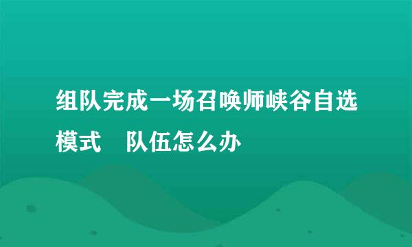 组队完成一场召唤师峡谷自选模式 队伍怎么办