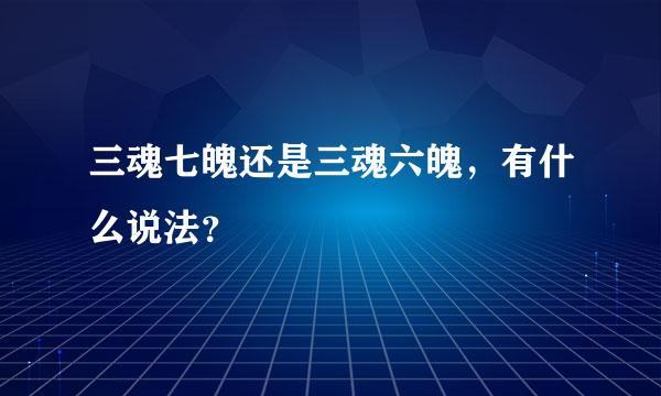 三魂七魄还是三魂六魄，有什么说法？