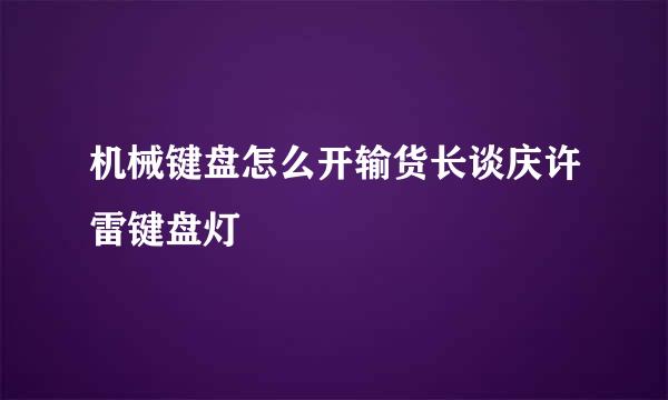 机械键盘怎么开输货长谈庆许雷键盘灯