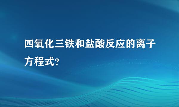 四氧化三铁和盐酸反应的离子方程式？