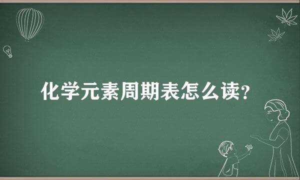 化学元素周期表怎么读？