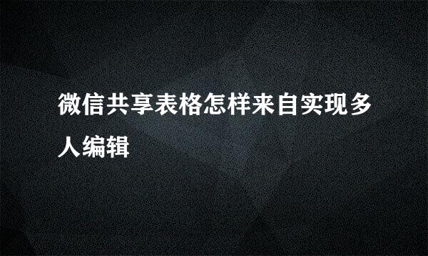 微信共享表格怎样来自实现多人编辑