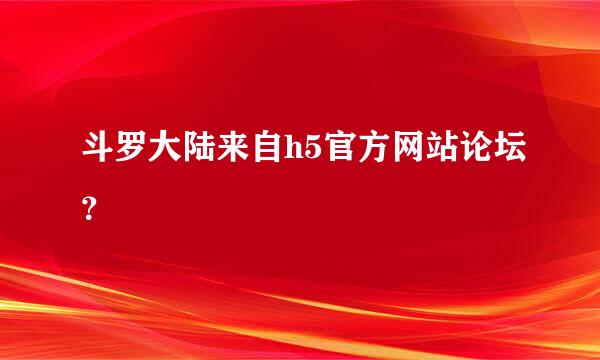 斗罗大陆来自h5官方网站论坛？