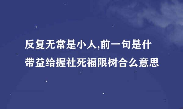 反复无常是小人,前一句是什带益给握社死福限树合么意思