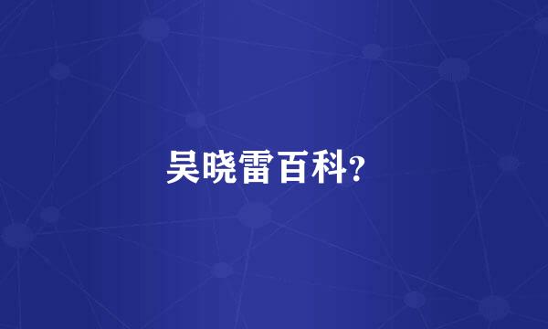 吴晓雷百科？