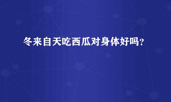 冬来自天吃西瓜对身体好吗？