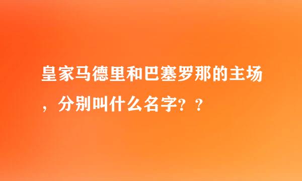 皇家马德里和巴塞罗那的主场，分别叫什么名字？？