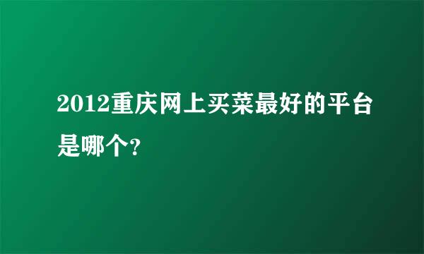 2012重庆网上买菜最好的平台是哪个？