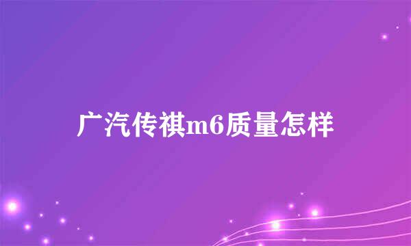 广汽传祺m6质量怎样