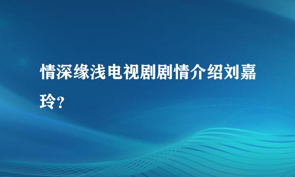 情深缘浅电视剧剧情介绍刘嘉玲？