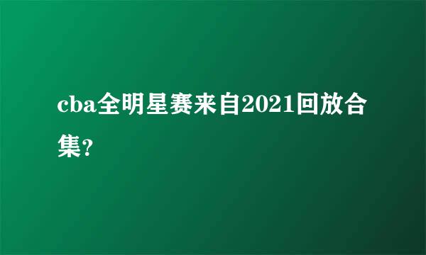 cba全明星赛来自2021回放合集？