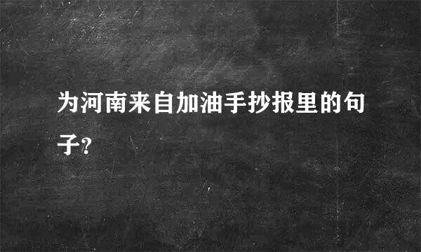 为河南来自加油手抄报里的句子？