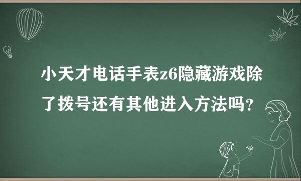 小天才电话手表z6隐藏游戏除了拨号还有其他进入方法吗？