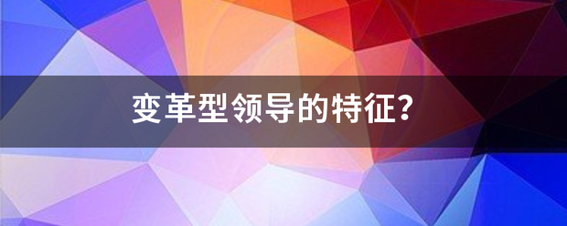 变革型领导的特征？