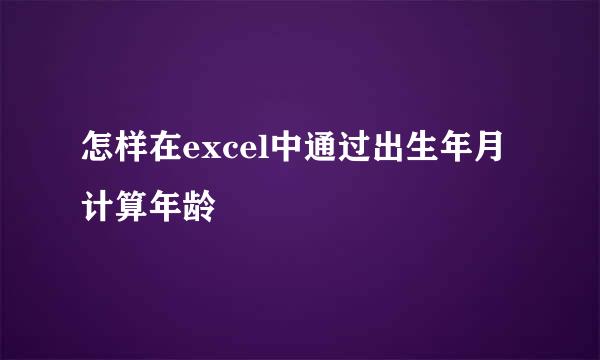 怎样在excel中通过出生年月计算年龄