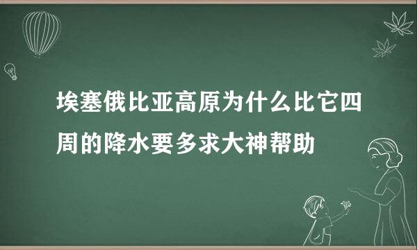 埃塞俄比亚高原为什么比它四周的降水要多求大神帮助