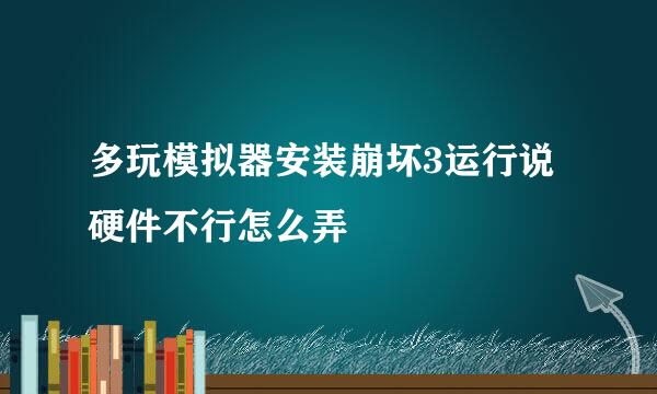 多玩模拟器安装崩坏3运行说硬件不行怎么弄