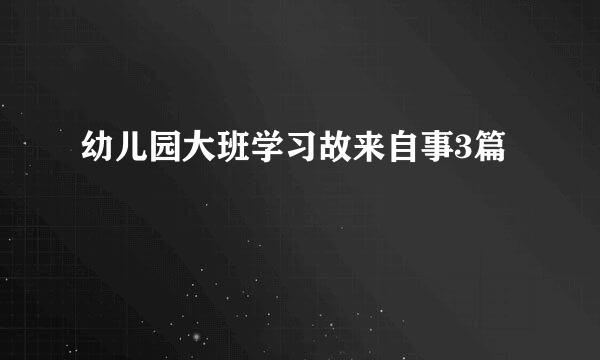 幼儿园大班学习故来自事3篇