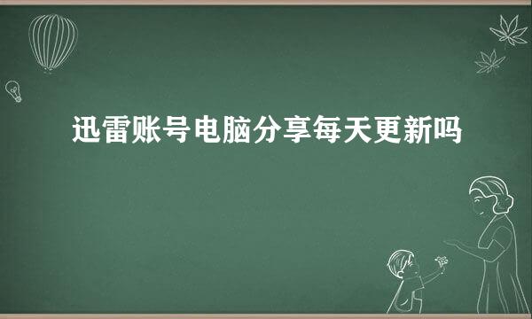 迅雷账号电脑分享每天更新吗