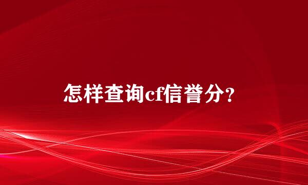 怎样查询cf信誉分？