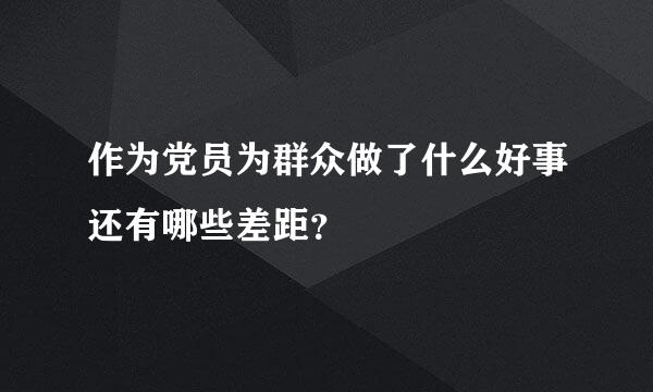 作为党员为群众做了什么好事还有哪些差距？