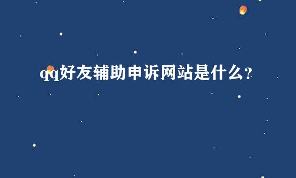 qq好友辅助申诉网站是什么？