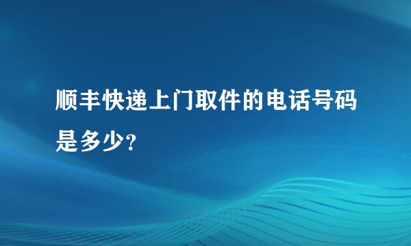 顺丰快递上门取件的电话号码是多少？