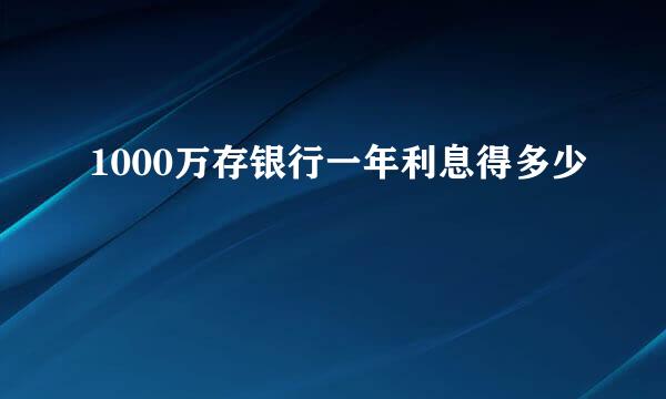 1000万存银行一年利息得多少