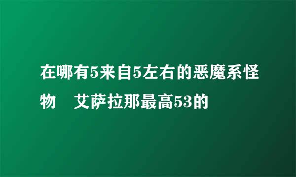 在哪有5来自5左右的恶魔系怪物 艾萨拉那最高53的