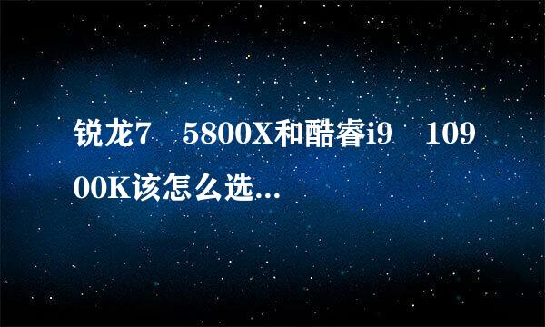 锐龙7 5800X和酷睿i9 10900K该怎么选？锐龙7 5800X和酷睿i9 10900K对比评测