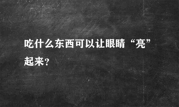 吃什么东西可以让眼睛“亮”起来？