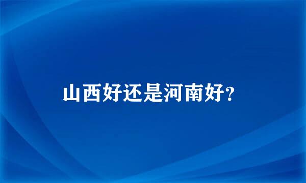 山西好还是河南好？