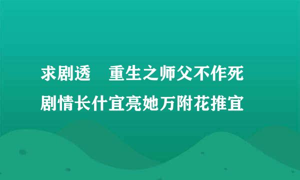 求剧透 重生之师父不作死 剧情长什宜亮她万附花推宜