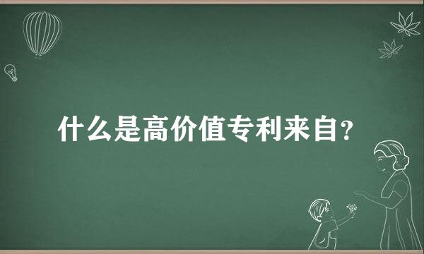 什么是高价值专利来自？