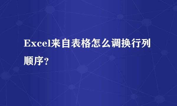 Excel来自表格怎么调换行列顺序？