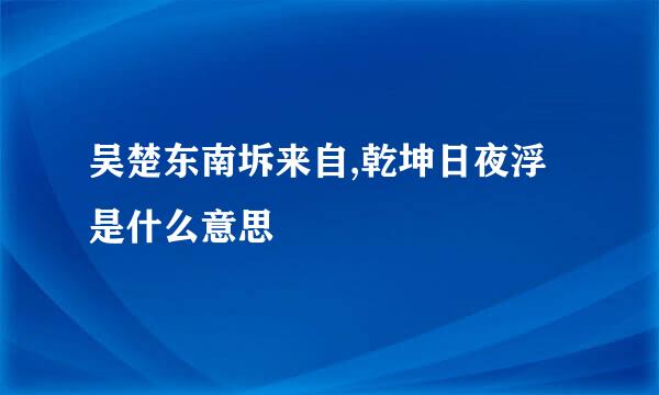 吴楚东南坼来自,乾坤日夜浮是什么意思