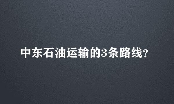 中东石油运输的3条路线？