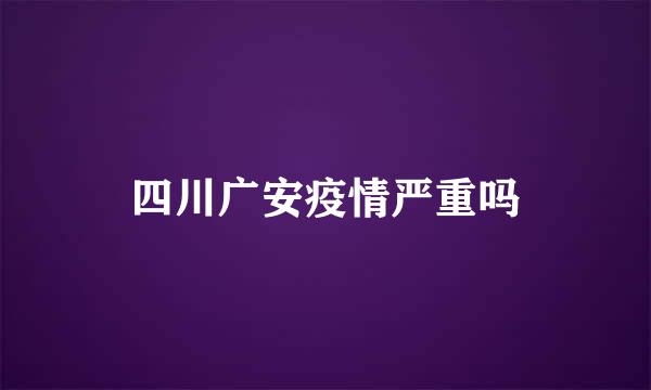 四川广安疫情严重吗