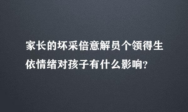 家长的坏采倍意解员个领得生依情绪对孩子有什么影响？